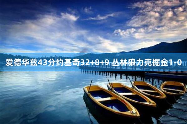 爱德华兹43分约基奇32+8+9 丛林狼力克掘金1-0