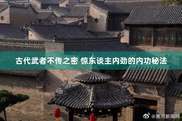 古代武者不传之密 惊东谈主内劲的内功秘法