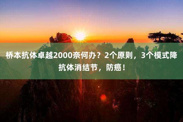 桥本抗体卓越2000奈何办？2个原则，3个模式降抗体消结节，防癌！