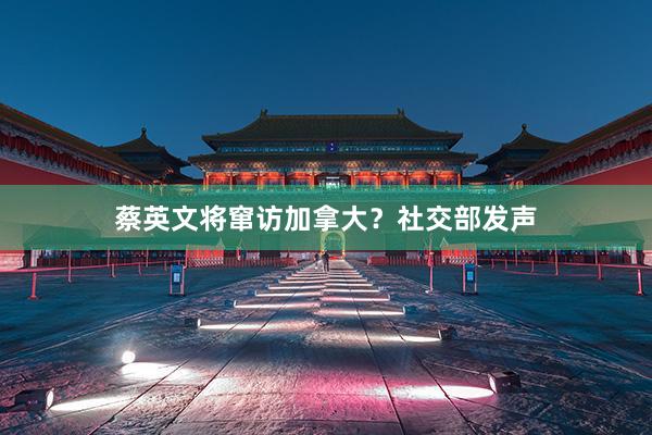 蔡英文将窜访加拿大？社交部发声