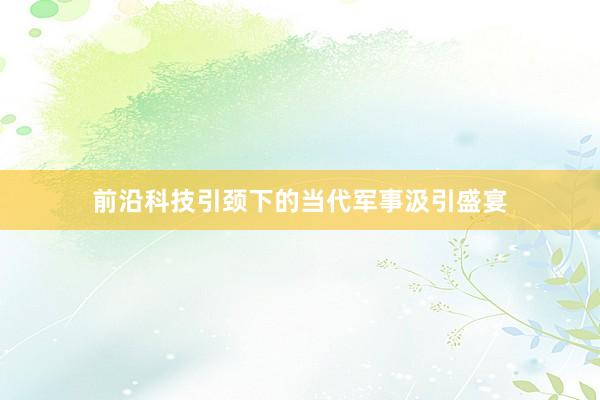 前沿科技引颈下的当代军事汲引盛宴